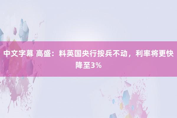 中文字幕 高盛：料英国央行按兵不动，利率将更快降至3%