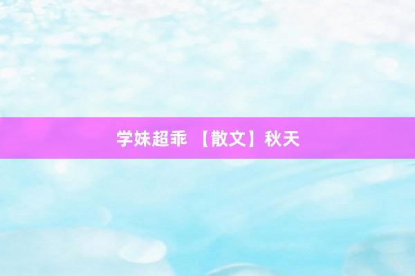 学妹超乖 【散文】秋天