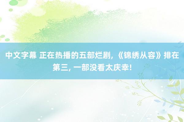 中文字幕 正在热播的五部烂剧， 《锦绣从容》排在第三， 一部没看太庆幸!