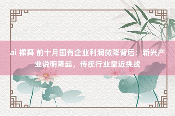 ai 裸舞 前十月国有企业利润微降背后：新兴产业说明隆起，传统行业靠近挑战