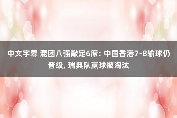 中文字幕 混团八强敲定6席: 中国香港7-8输球仍晋级， 瑞典队赢球被淘汰