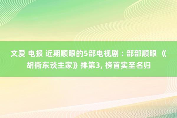 文爱 电报 近期顺眼的5部电视剧 : 部部顺眼 《胡衕东谈主家》排第3， 榜首实至名归