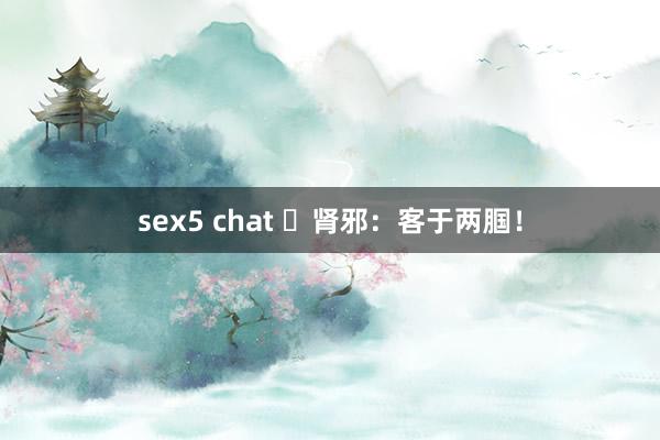 sex5 chat ​肾邪：客于两腘！
