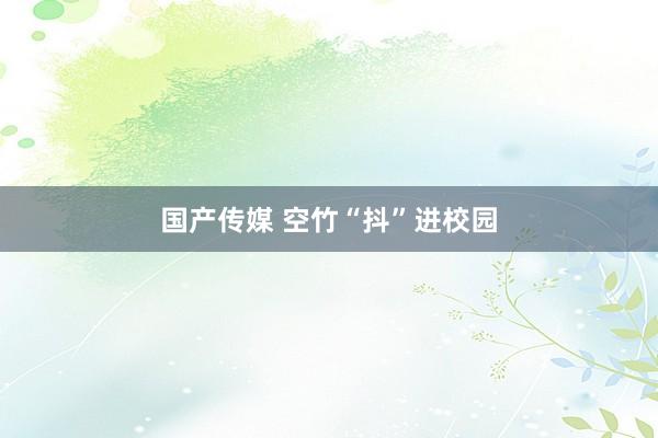 国产传媒 空竹“抖”进校园